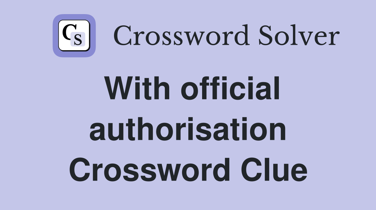 With official authorisation Crossword Clue