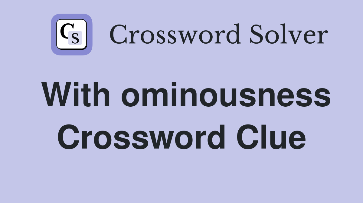 With ominousness Crossword Clue