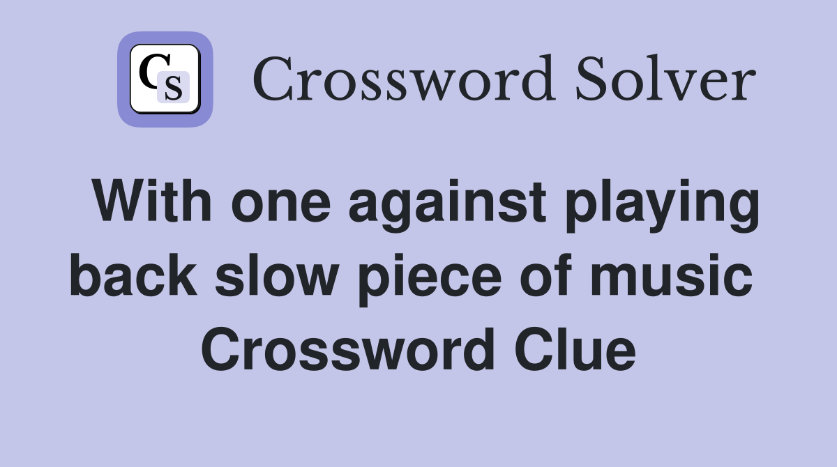 With one against playing back slow piece of music  Crossword Clue