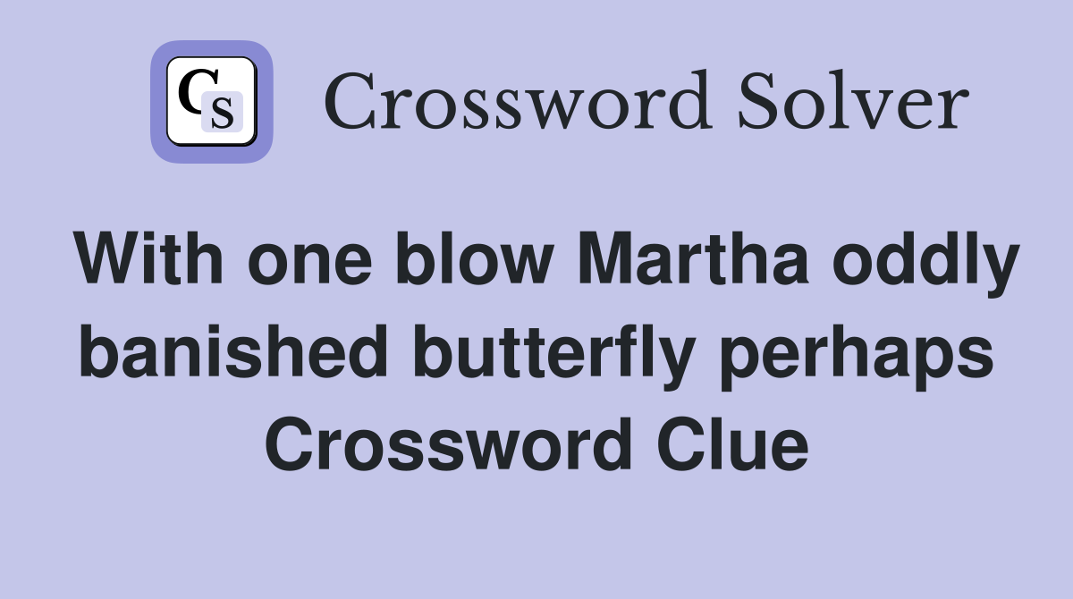 With one blow Martha oddly banished butterfly perhaps Crossword Clue