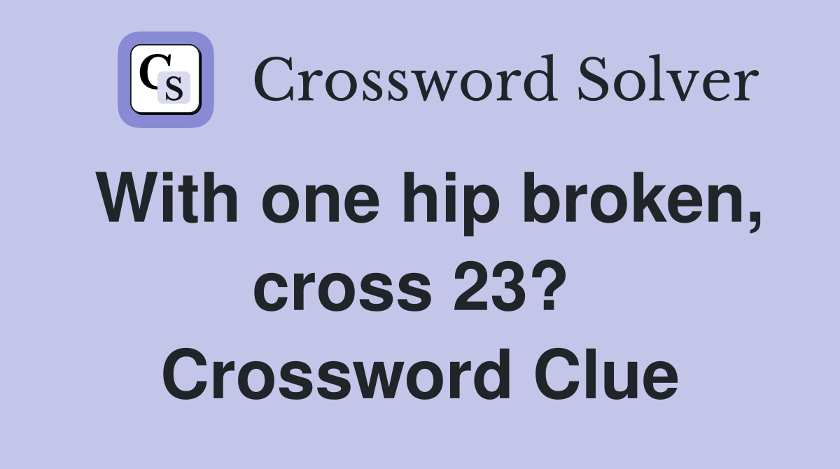 With one hip broken, cross 23?  Crossword Clue