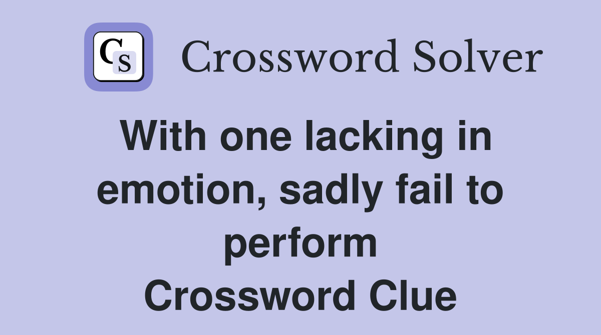 With one lacking in emotion, sadly fail to perform Crossword Clue