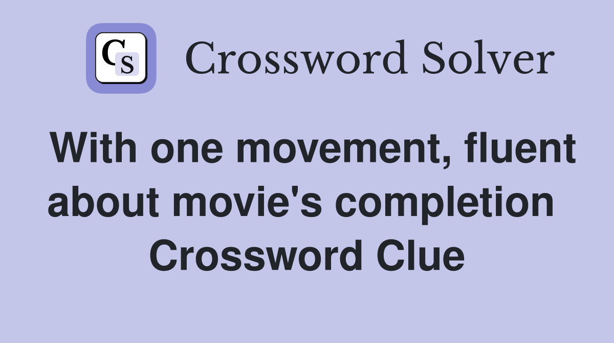 With one movement, fluent about movie's completion  Crossword Clue