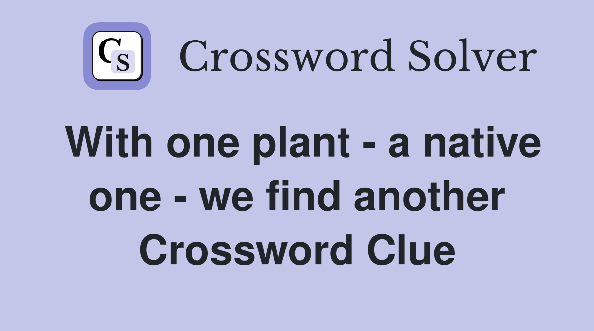 With one plant - a native one - we find another Crossword Clue