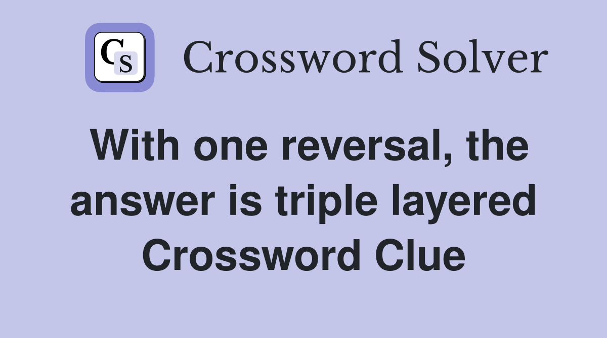 With one reversal, the answer is triple layered Crossword Clue