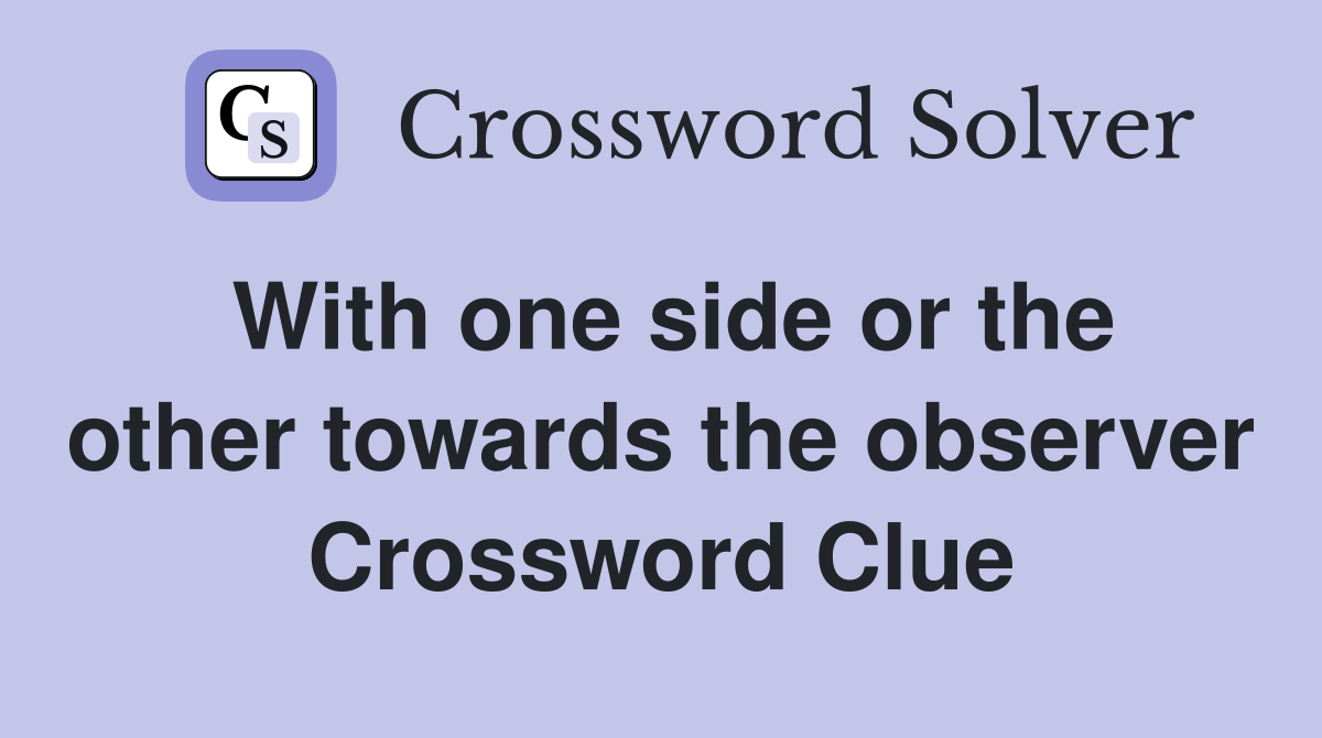 With one side or the other towards the observer Crossword Clue