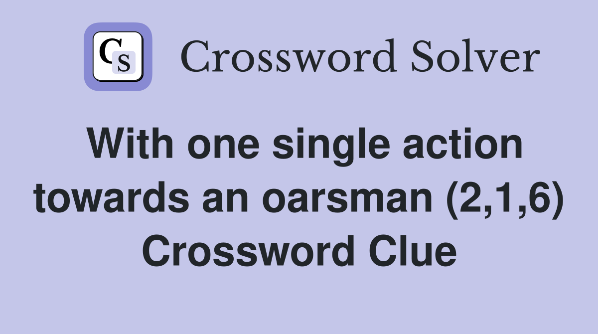 With one single action towards an oarsman (2,1,6) Crossword Clue