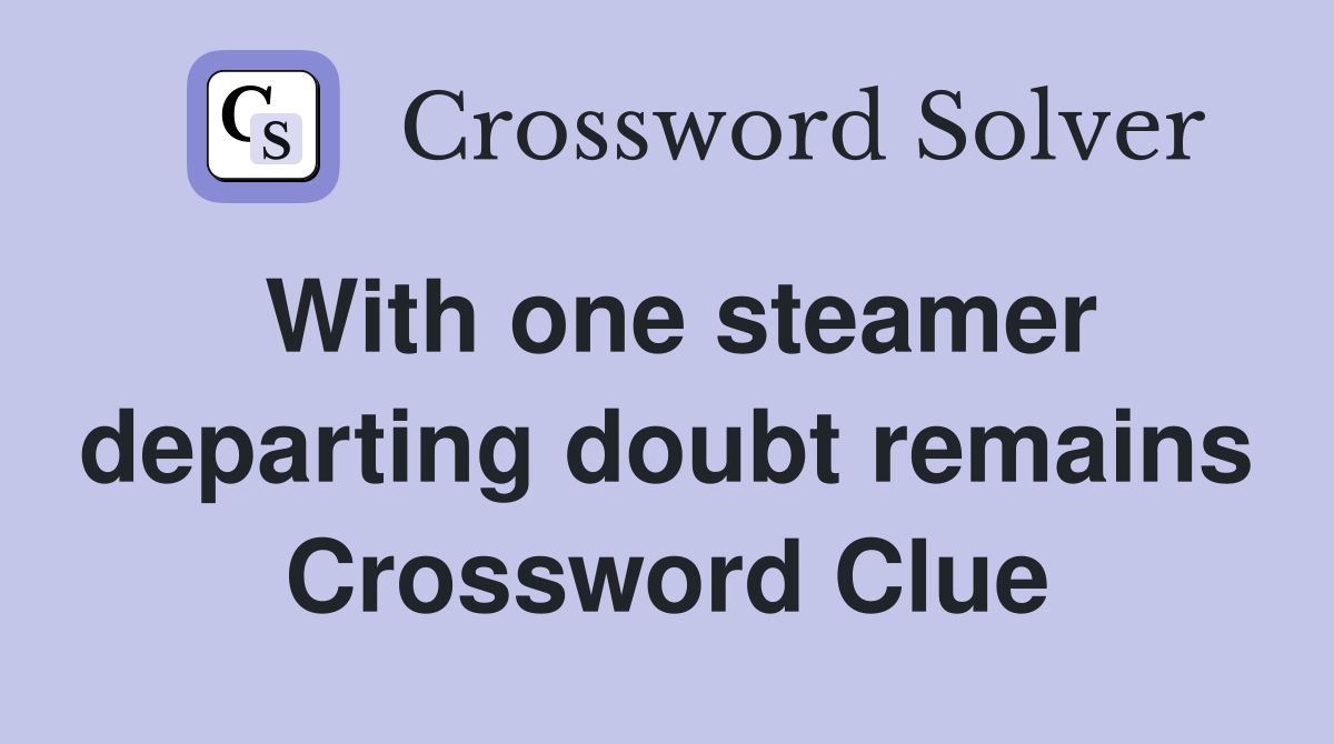 With one steamer departing doubt remains Crossword Clue