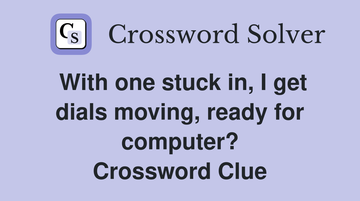 With one stuck in, I get dials moving, ready for computer? Crossword Clue