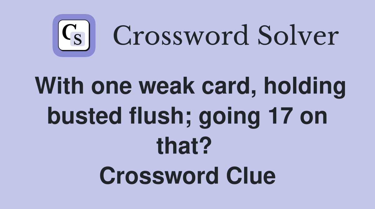 With one weak card, holding busted flush; going 17 on that?  Crossword Clue