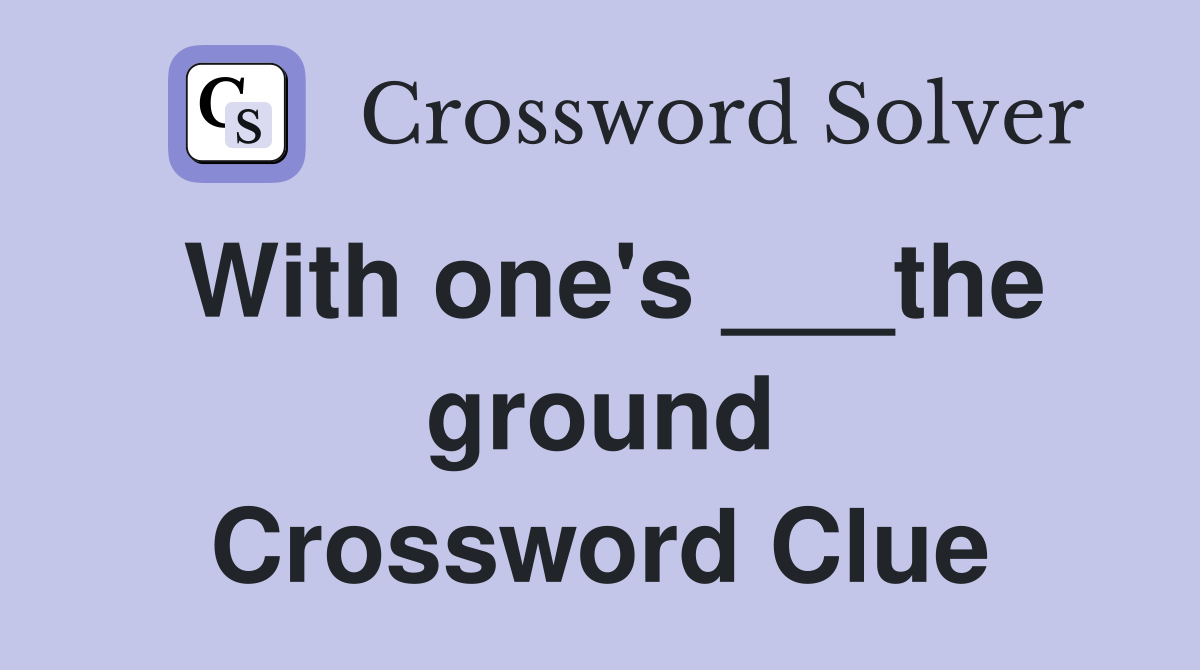 With one's ___the ground Crossword Clue