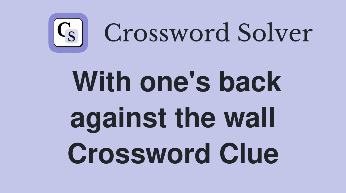 With one's back against the wall Crossword Clue