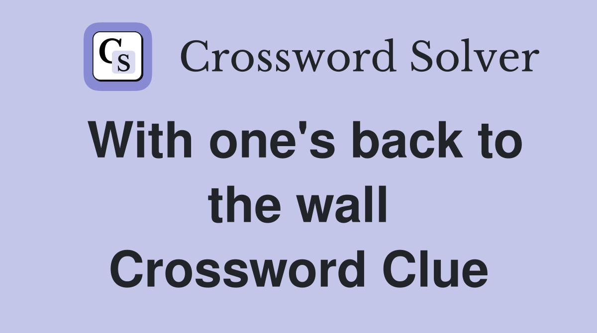 With one's back to the wall Crossword Clue