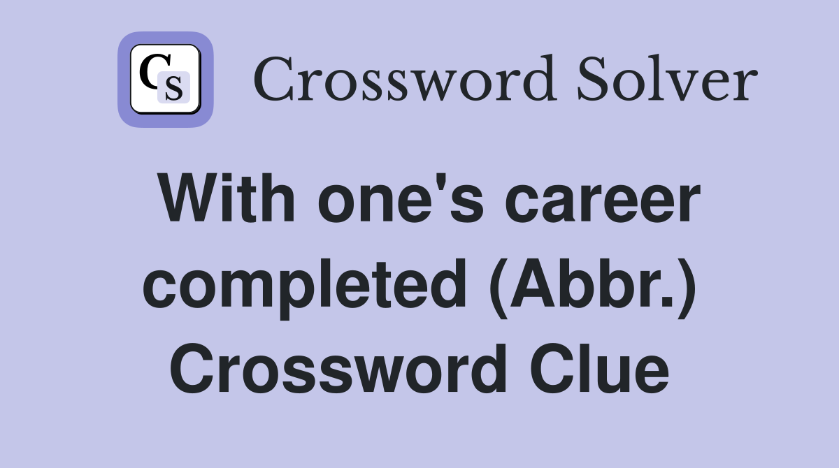 With one's career completed (Abbr.) Crossword Clue
