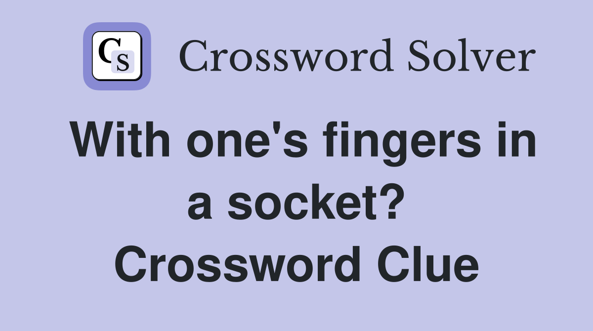 With one's fingers in a socket? Crossword Clue