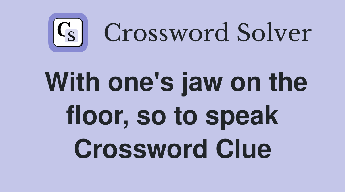 With one's jaw on the floor, so to speak Crossword Clue