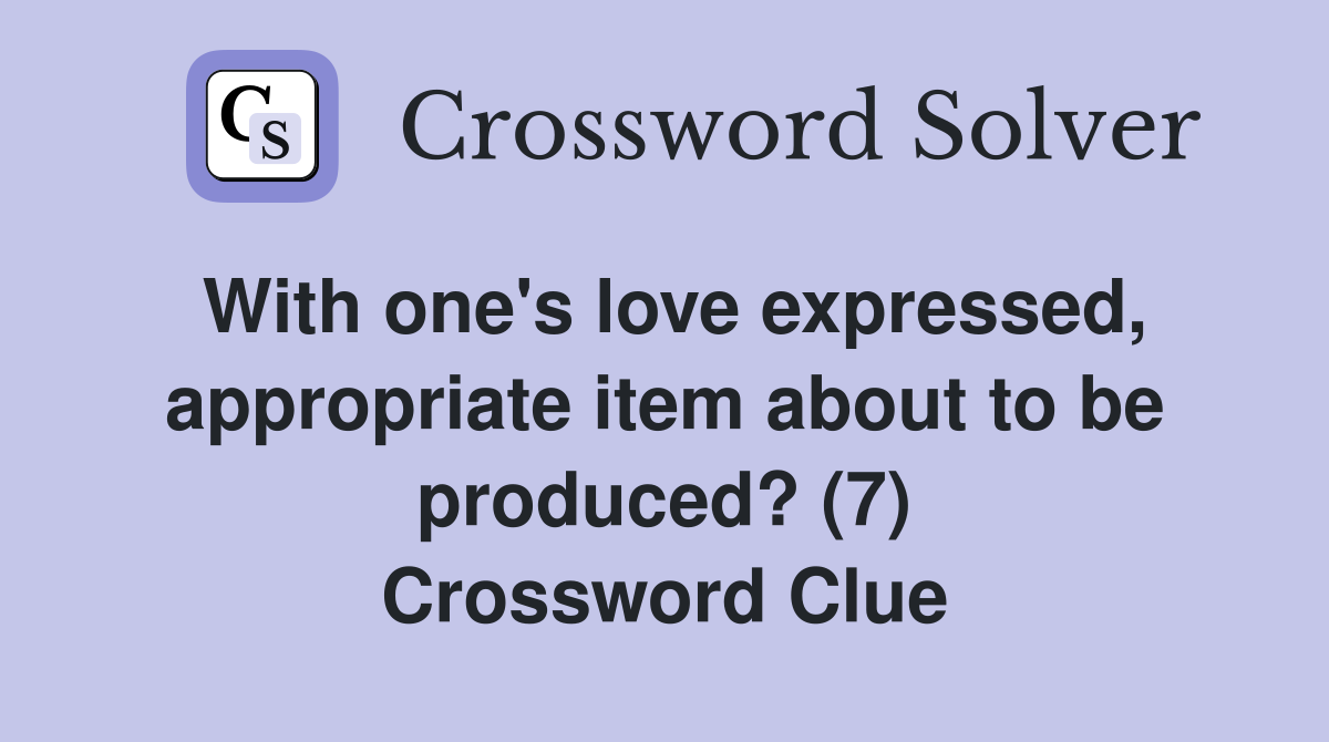 With one's love expressed, appropriate item about to be produced? (7) Crossword Clue