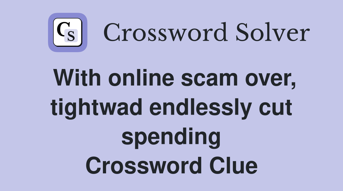 With online scam over, tightwad endlessly cut spending Crossword Clue