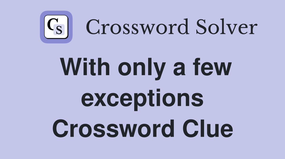 With only a few exceptions Crossword Clue