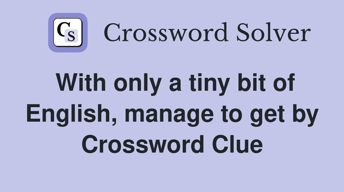With only a tiny bit of English, manage to get by Crossword Clue