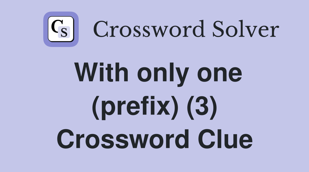 With only one (prefix) (3) Crossword Clue