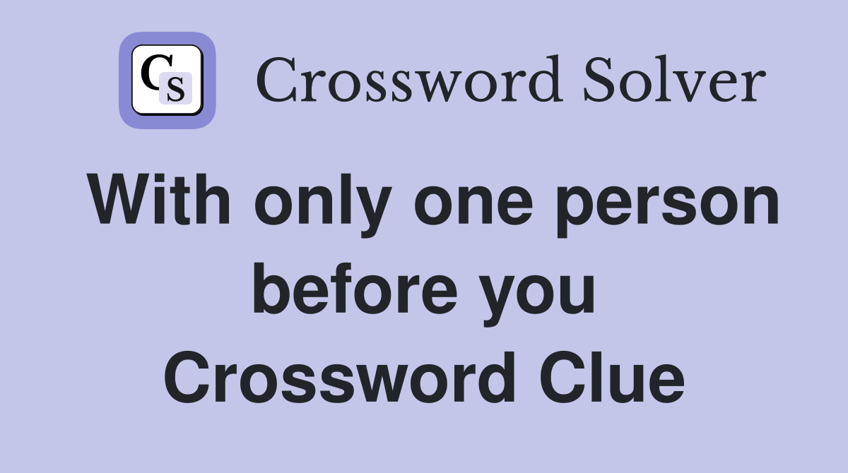 With only one person before you Crossword Clue