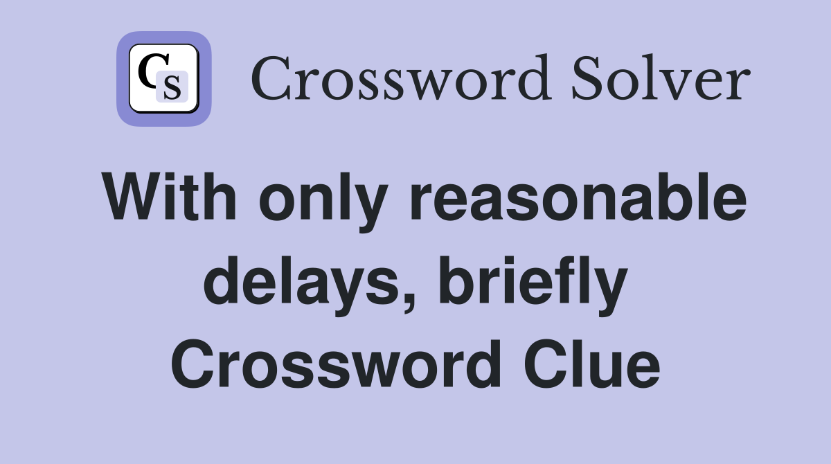 With only reasonable delays, briefly Crossword Clue