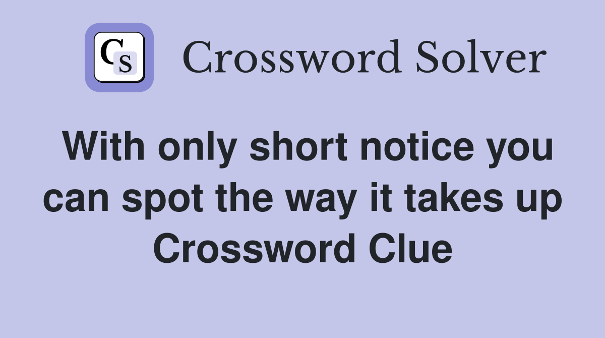 With only short notice you can spot the way it takes up Crossword Clue