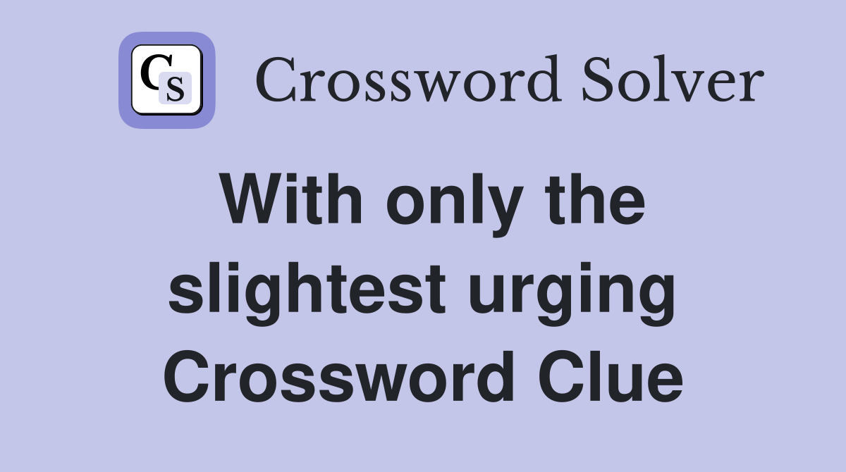 With only the slightest urging Crossword Clue