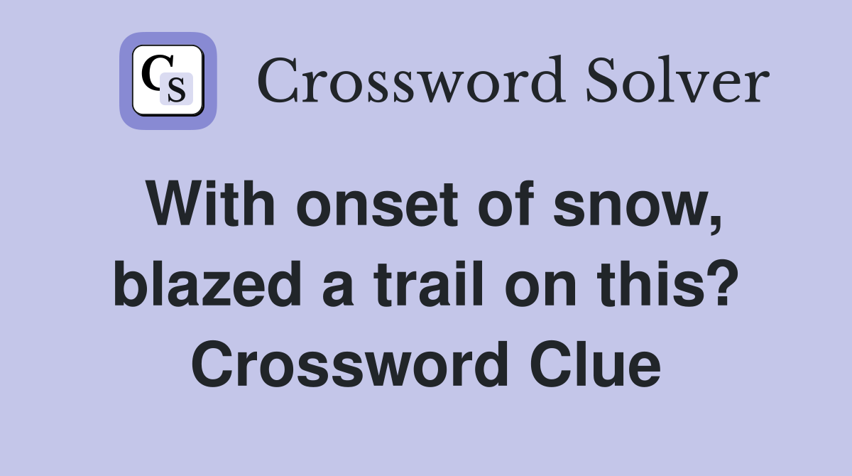 With onset of snow, blazed a trail on this? Crossword Clue