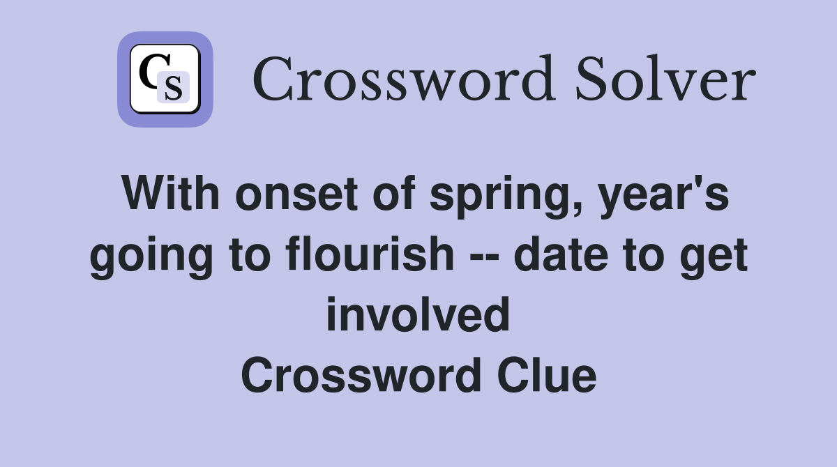 With onset of spring, year's going to flourish -- date to get involved Crossword Clue