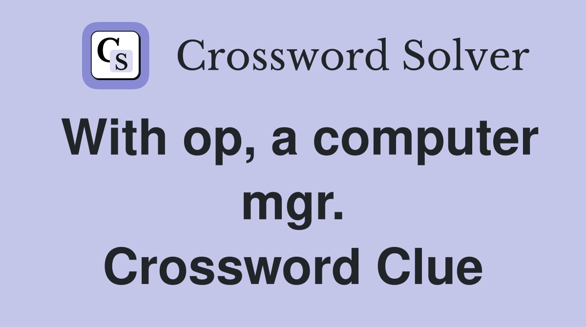 With op, a computer mgr. Crossword Clue