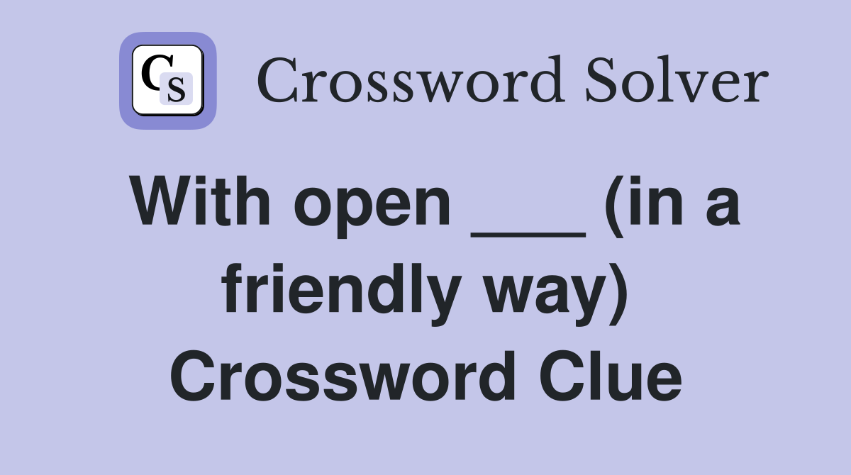 With open ___ (in a friendly way) Crossword Clue