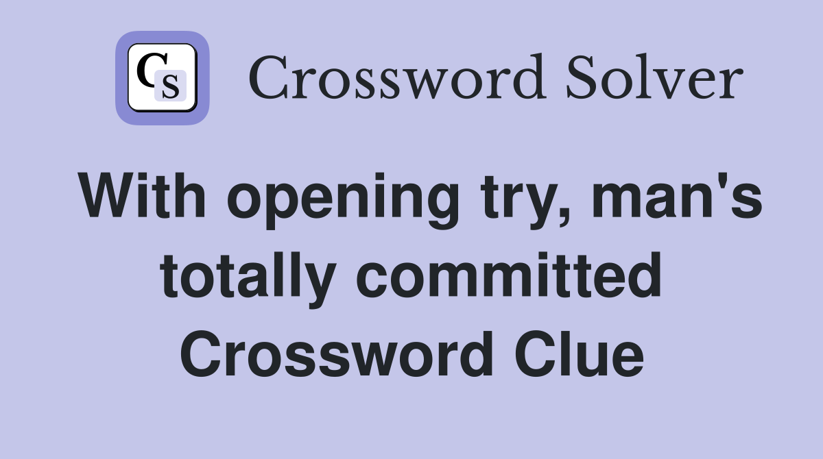 With opening try, man's totally committed Crossword Clue
