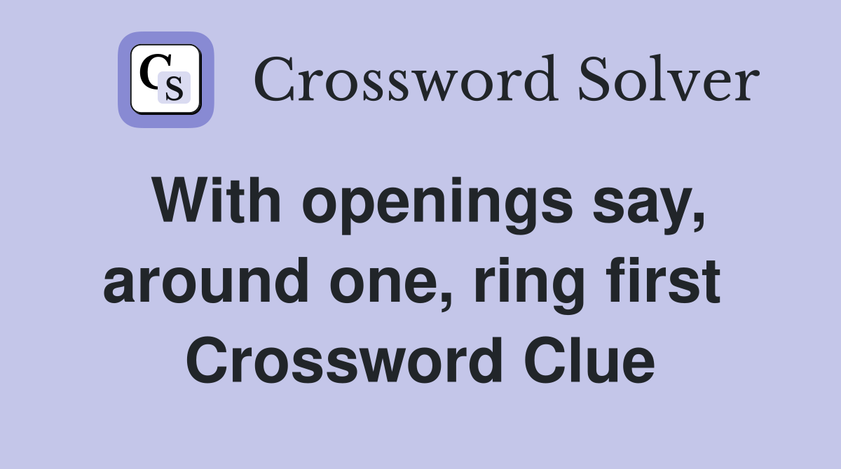 With openings say, around one, ring first  Crossword Clue