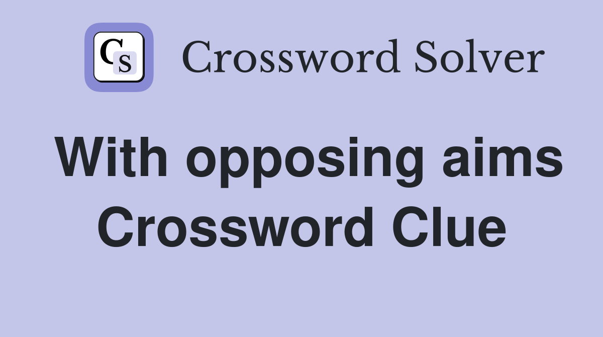 With opposing aims Crossword Clue
