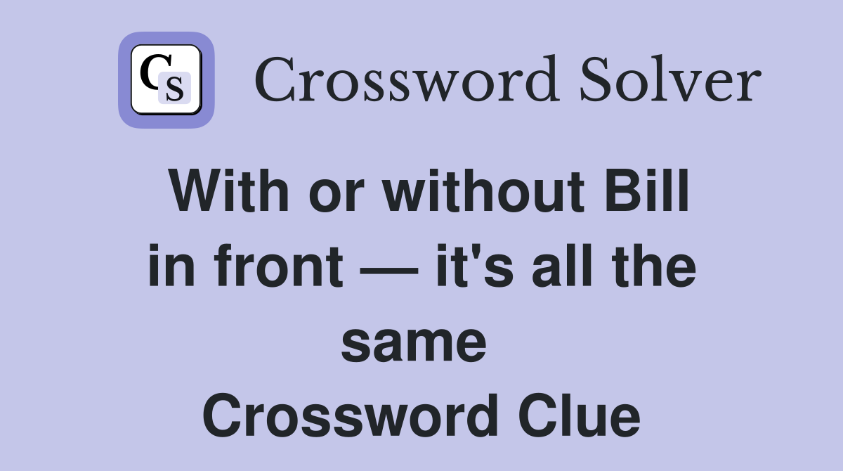 With or without Bill in front — it's all the same  Crossword Clue