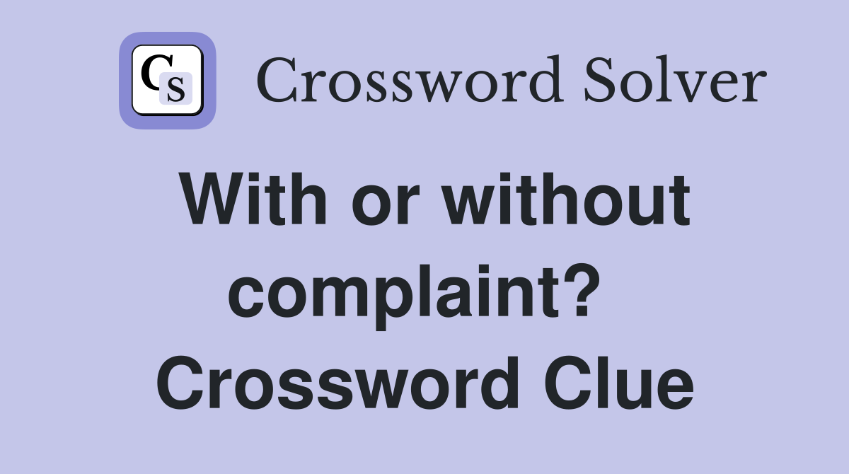With or without complaint?  Crossword Clue