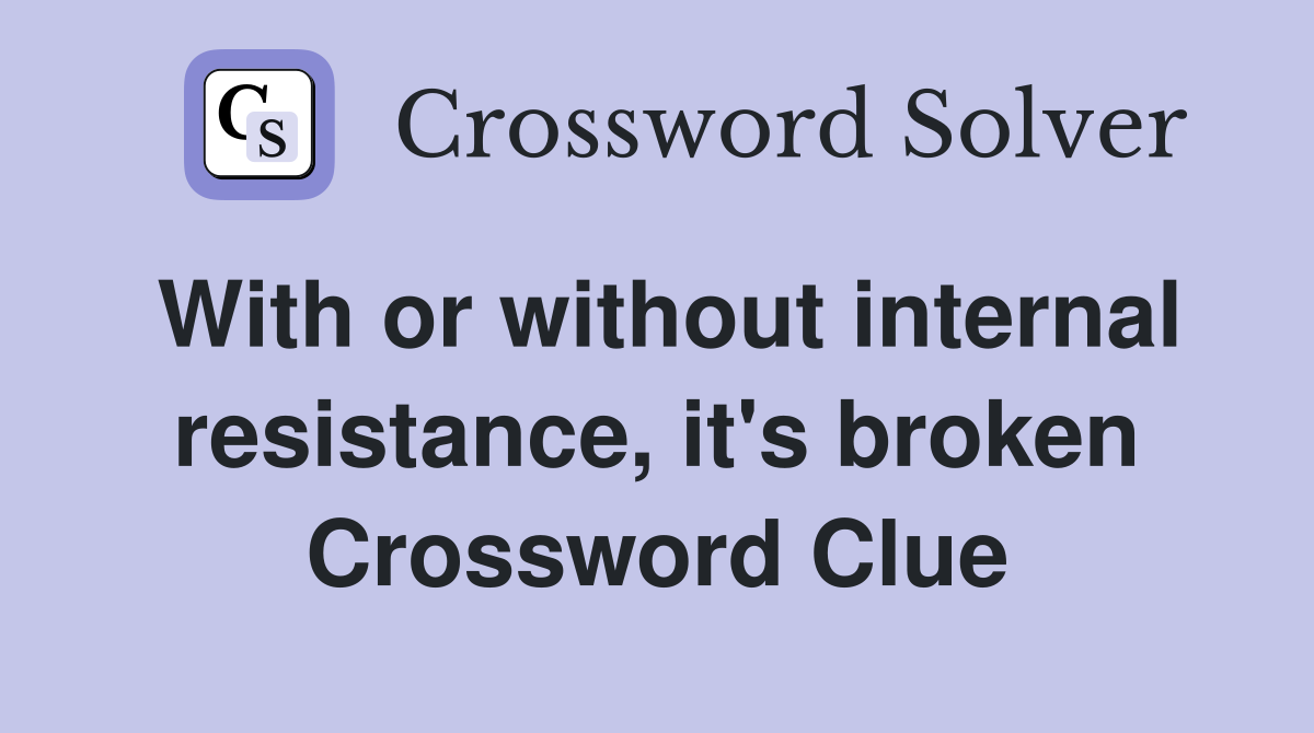 With or without internal resistance, it's broken Crossword Clue