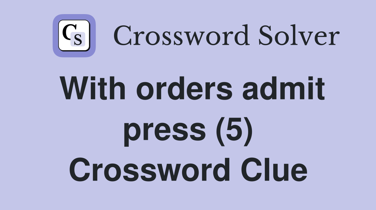 With orders admit press (5) Crossword Clue