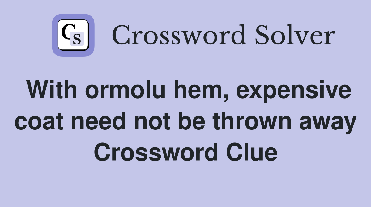 With ormolu hem, expensive coat need not be thrown away Crossword Clue