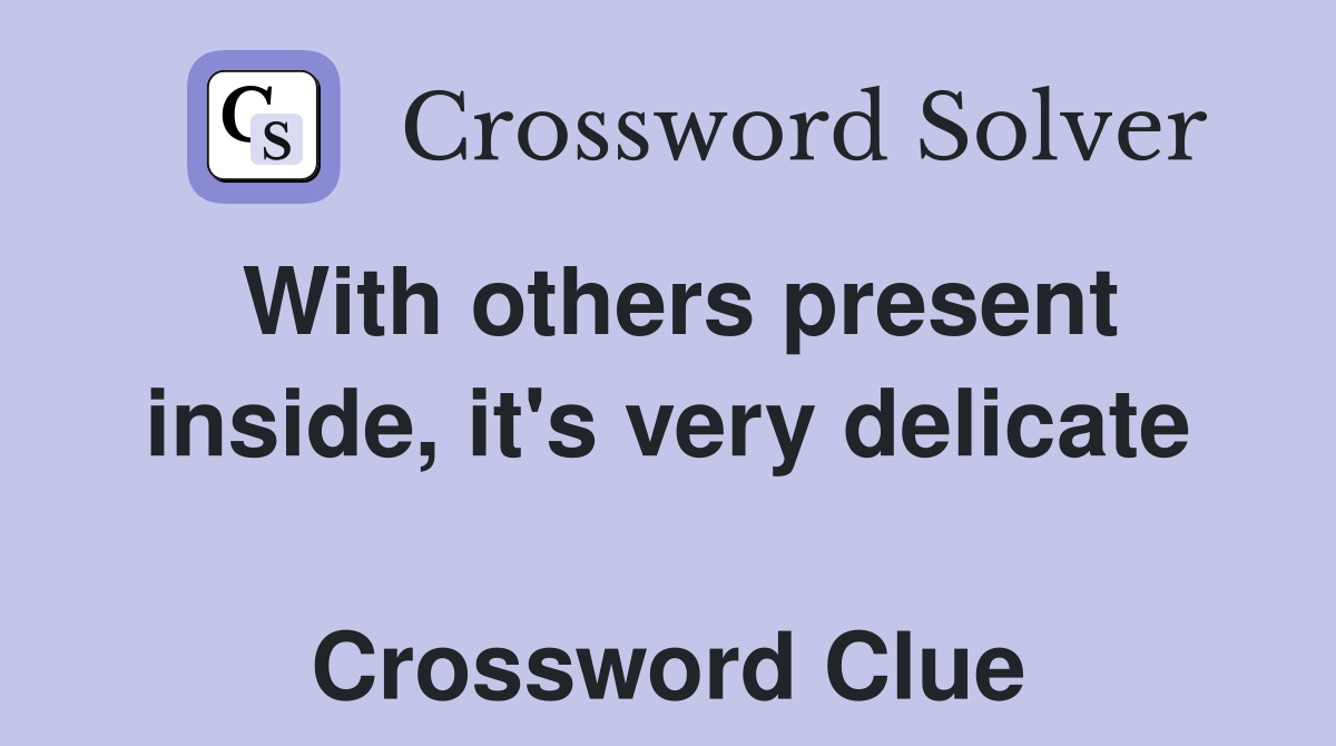 With others present inside, it's very delicate  Crossword Clue