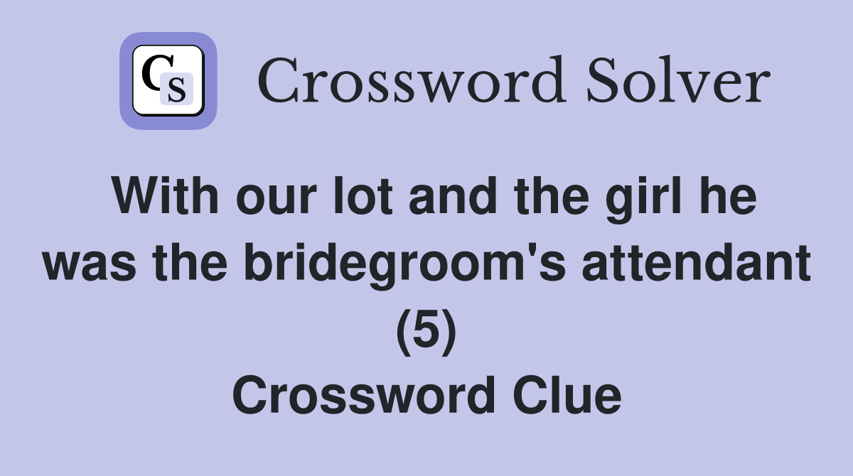 With our lot and the girl he was the bridegroom's attendant (5) Crossword Clue