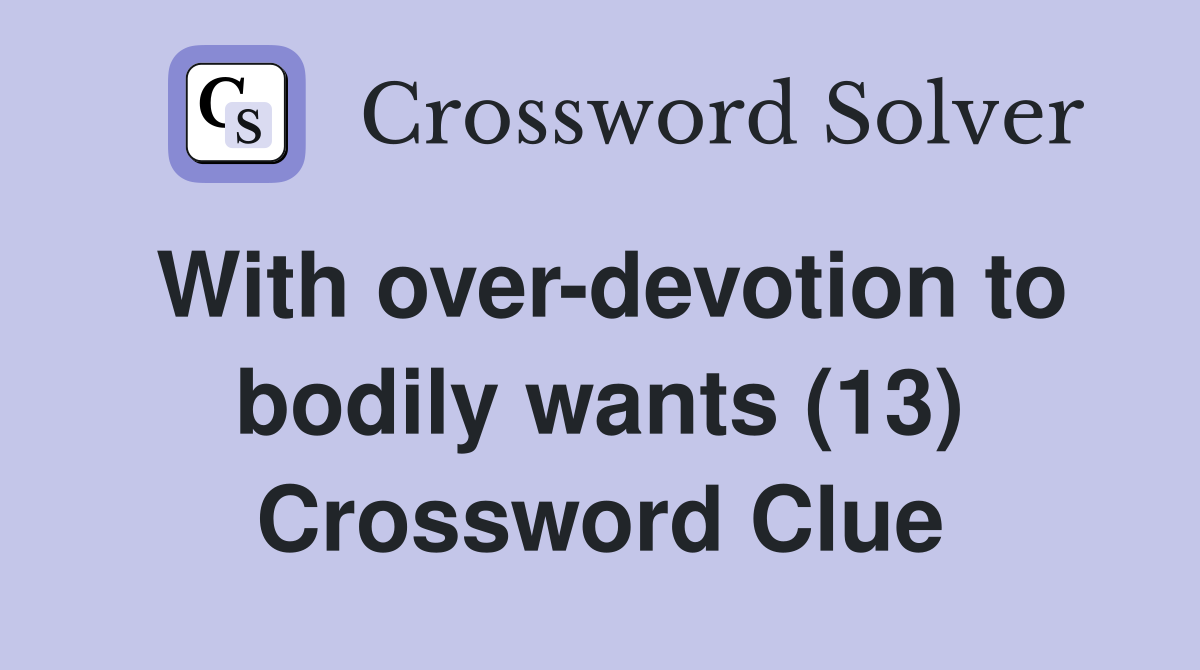 With over-devotion to bodily wants (13) Crossword Clue