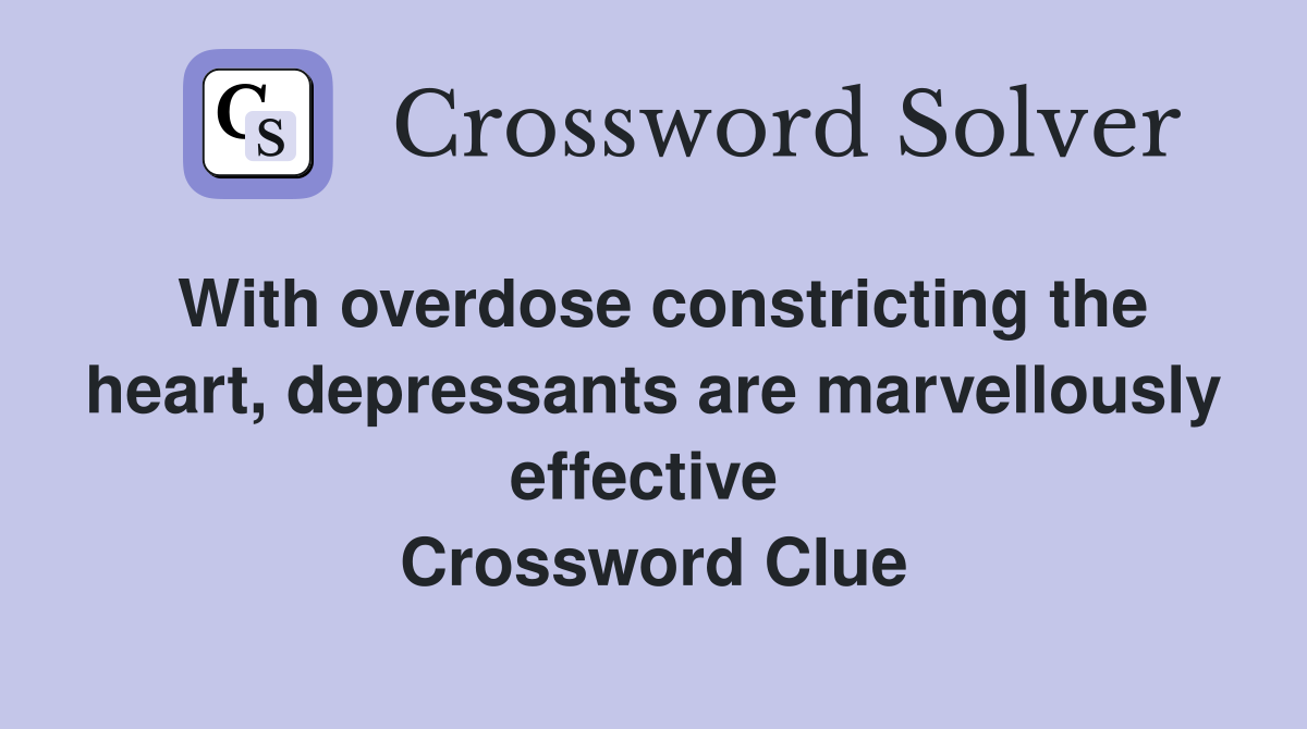 With overdose constricting the heart, depressants are marvellously effective  Crossword Clue