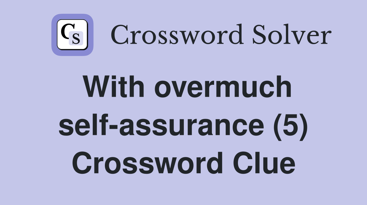 With overmuch self-assurance (5) Crossword Clue