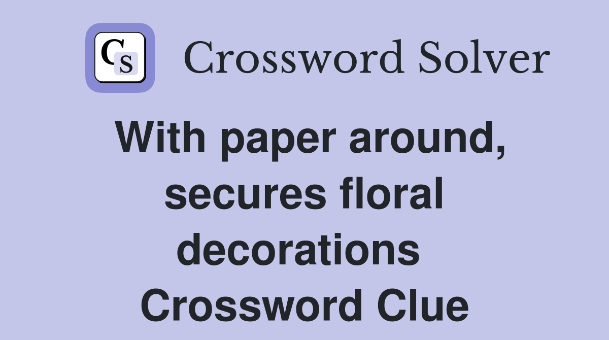 With paper around, secures floral decorations  Crossword Clue