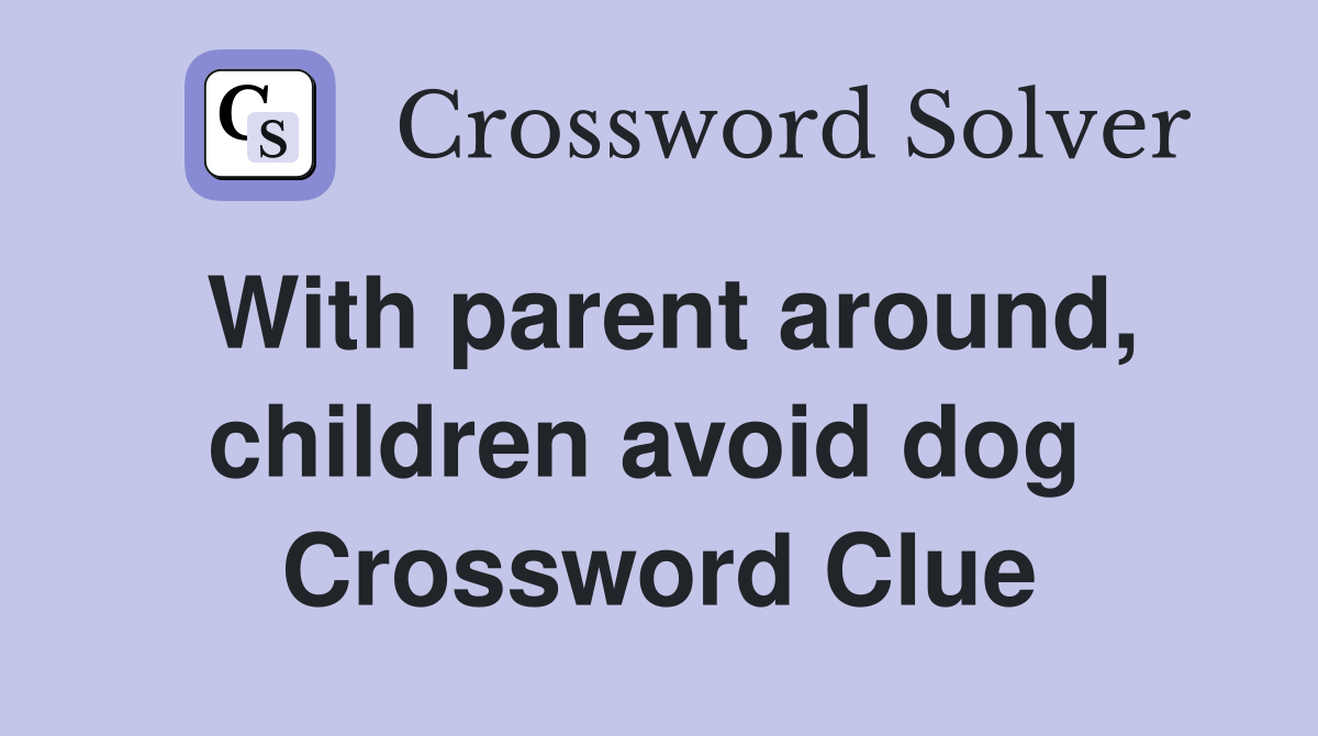 With parent around, children avoid dog  Crossword Clue