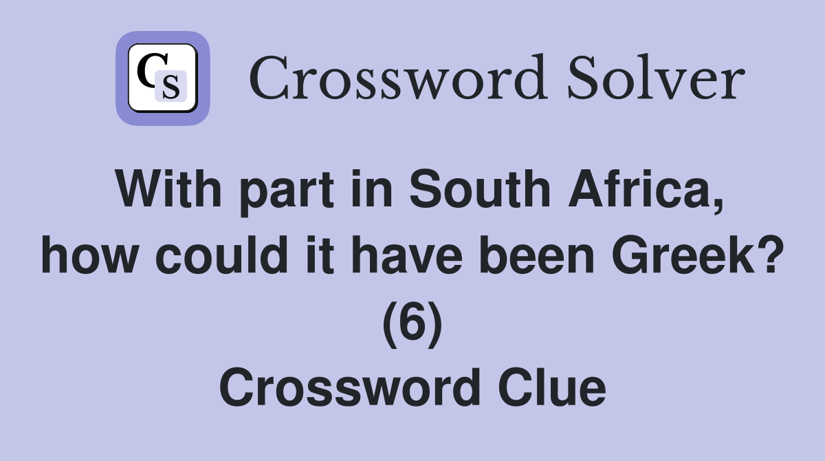 With part in South Africa, how could it have been Greek? (6) Crossword Clue
