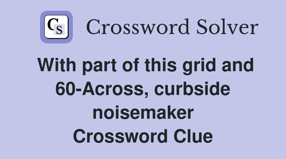 With part of this grid and 60-Across, curbside noisemaker Crossword Clue